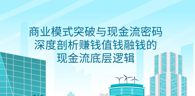 商业模式 突破与现金流密码，深度剖析赚钱值钱融钱的现金流底层逻辑-无水印-微众资源