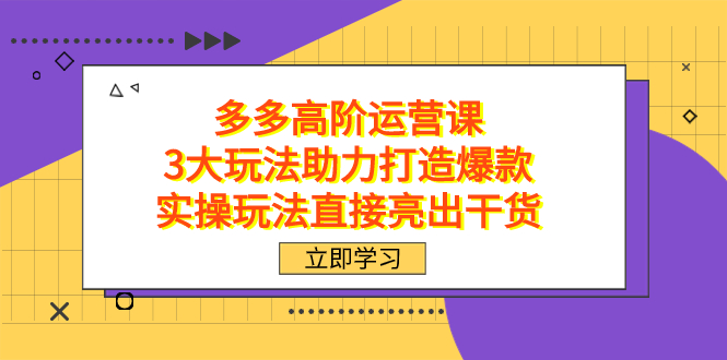 拼多多高阶·运营课，3大玩法助力打造爆款，实操玩法直接亮出干货-微众资源