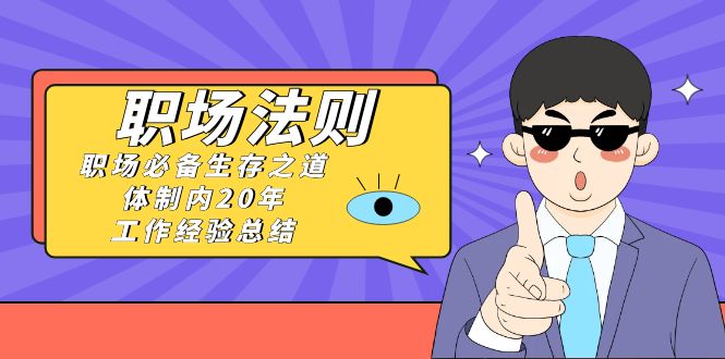 《职场 法则》职场必备生存之道，体制内20年 工作经验总结（17节课）-微众资源