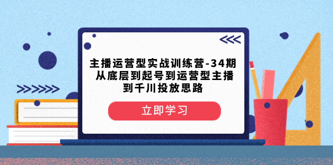 主播运营型实战训练营-第34期  从底层到起号到运营型主播到千川投放思路-微众资源