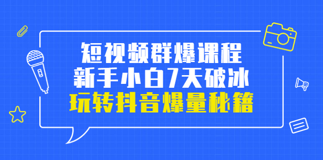小九归途·短视频群爆课程：新手小白7天破冰，玩转抖音爆量秘籍-微众资源