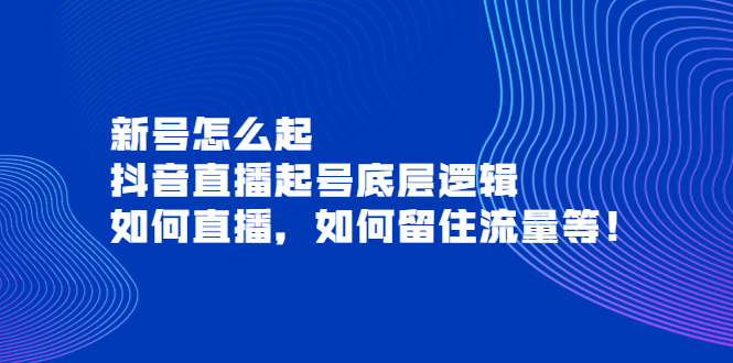 新号怎么起，抖音直播起号底层逻辑，如何直播，如何留住流量等！-微众资源
