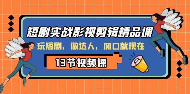 短剧实战影视剪辑精品课，玩短剧，做达人，风口就现在-微众资源
