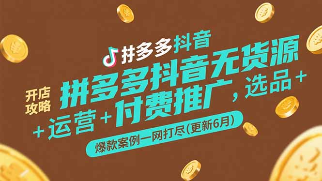拼多多抖音无货源开店攻略，选品+运营+付费推广+爆款案例一网打尽-更新6月-微众资源
