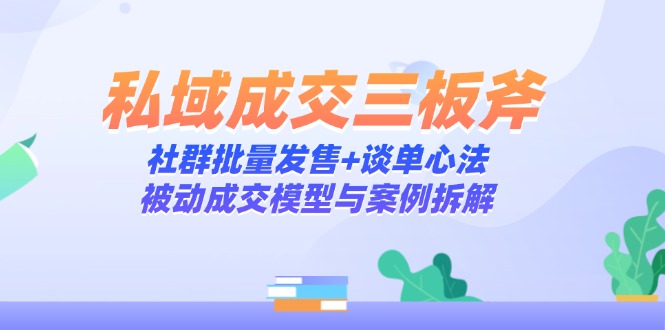 私域成交三板斧：社群批量发售+谈单心法，被动成交模型与案例拆解-微众资源