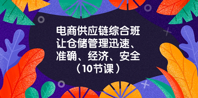 电商-供应链综合班，让仓储管理迅速、准确、经济、安全！（10节课）-微众资源