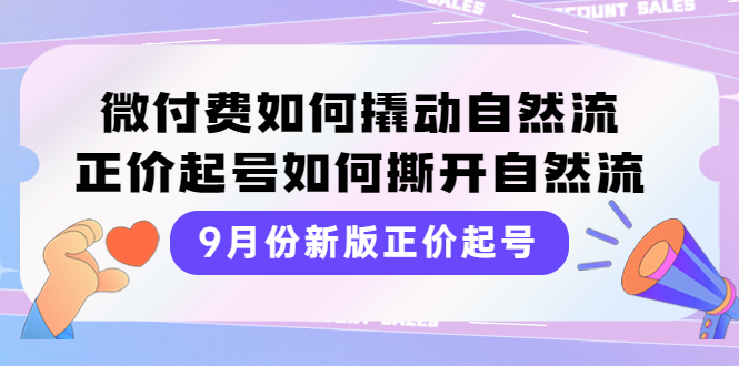 9月份新版正价起号，微付费如何撬动自然流，正价起号如何撕开自然流-微众资源