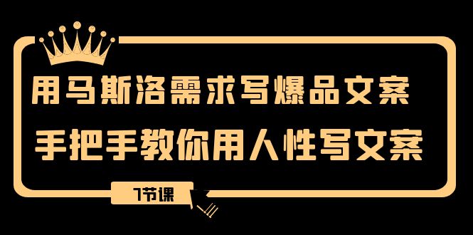 用马斯洛·需求写爆品文案，手把手教你用人性写文案（7节课）-微众资源