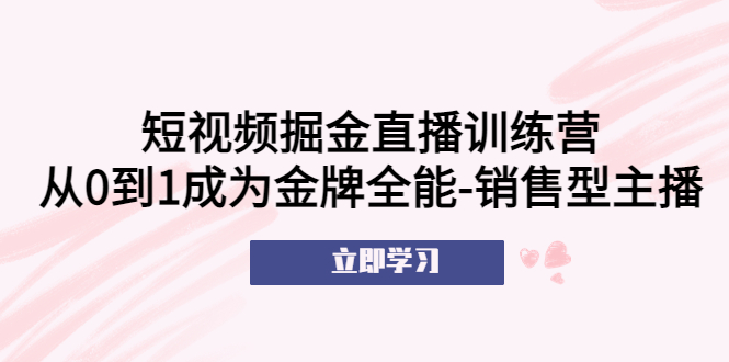 短视频掘金直播训练营：从0到1成为金牌全能-销售型主播！-微众资源
