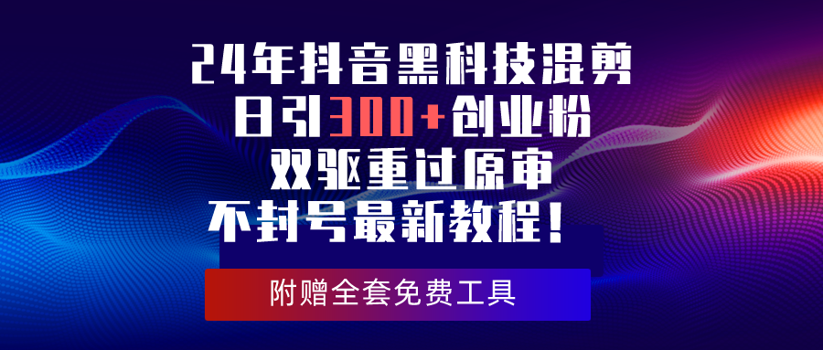 24年抖音黑科技混剪日引300+创业粉，双驱重过原审不封号最新教程！-微众资源