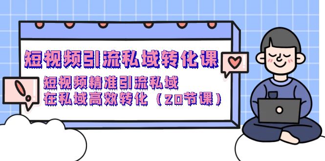 短视频引流 私域转化课，短视频精准引流私域，在私域高效转化（20节课）-微众资源