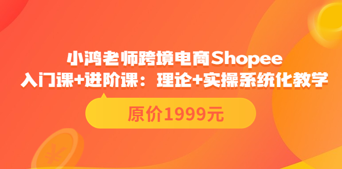 跨境电商Shopee入门课+进阶课：理论+实操系统化教学（原价1999）-微众资源