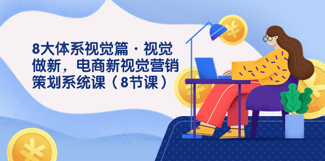 8大体系视觉篇·视觉做新，电商新视觉营销策划系统课（8节课）-微众资源