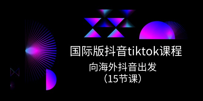 国际版 抖音tiktok实战课程，向海外抖音出发（15节课）-微众资源