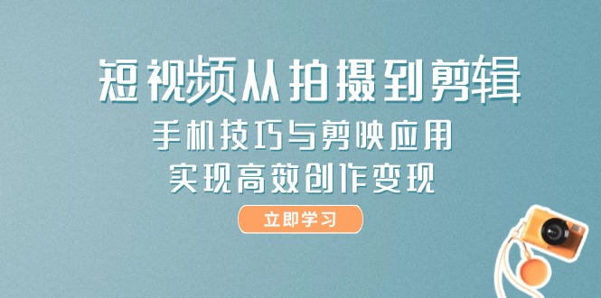 短视频从拍摄到剪辑，手机技巧与剪映应用，实现高效创作变现-微众资源
