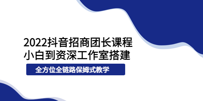 2022抖音招商团长课程，从小白到资深工作室搭建，全方位全链路保姆式教学-微众资源