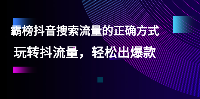 【霸榜抖音搜索流量的正确方式】玩转抖流量，轻松出爆款-微众资源