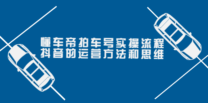 懂车帝拍车号实操流程：抖音的运营方法和思维（价值699元）-微众资源