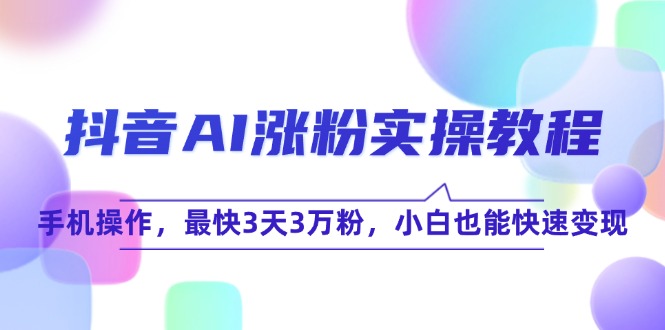抖音AI涨粉实操教程，手机操作，最快3天3万粉，小白也能快速变现-微众资源