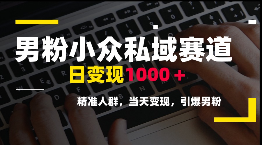 男粉小众私域赛道，日变现1000＋，精准人群，当天变现，引爆男粉-微众资源