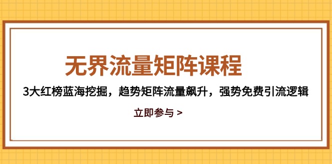 无界流量矩阵课程，3大红榜蓝海挖掘，趋势矩阵流量飙升，强势免费引流逻辑-微众资源