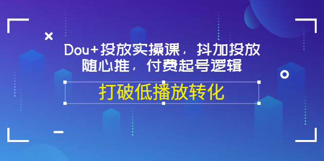 Dou+投放实操课，抖加投放，随心推，付费起号逻辑，打破低播放转化-微众资源