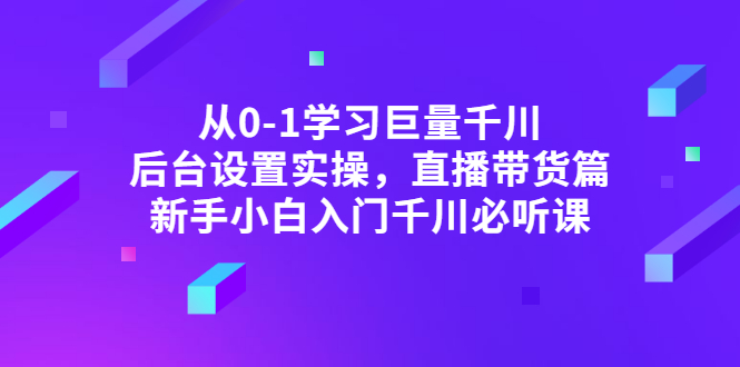 从0-1学习巨量千川，后台设置实操，直播带货篇，新手小白入门千川必听课-微众资源