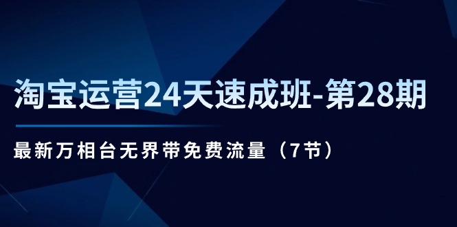 淘宝运营24天速成班-第28期：最新万相台无界带免费流量（7节）-微众资源