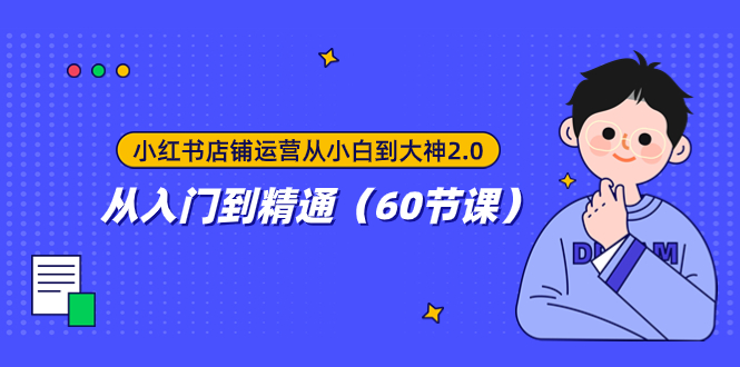 小红书店铺运营从小白到大神2.0，从入门到精通（60节课）-微众资源