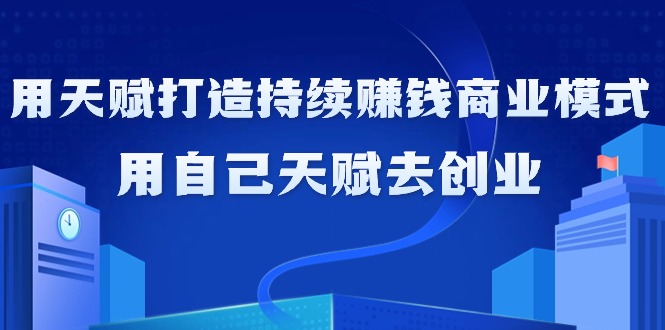 如何利用天赋打造持续赚钱商业模式，用自己天赋去创业（21节课无水印）-微众资源