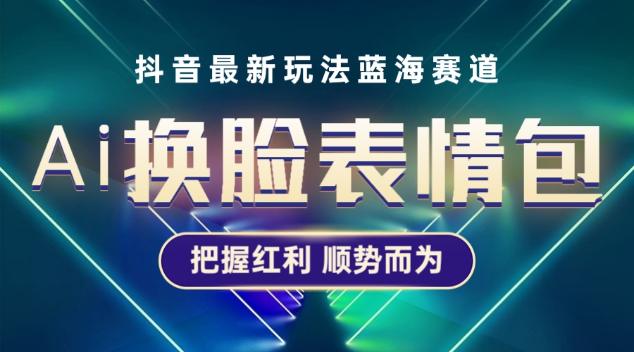 抖音AI换脸表情包小程序变现最新玩法，单条视频变现1万+普通人也能轻松玩转-微众资源