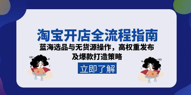 淘宝开店全流程指南，蓝海选品与无货源操作，高权重发布及爆款打造策略-微众资源
