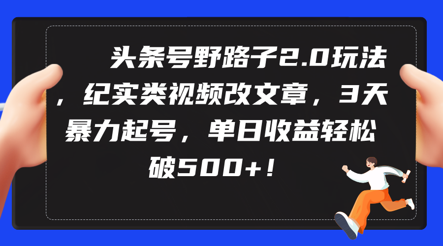 头条号野路子2.0玩法，纪实类视频改文章，3天暴力起号，单日收益轻松破500+-微众资源