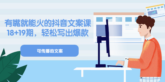 《有嘴就能火的抖音文案课》18+19期，轻松写出爆款可传播文案-微众资源