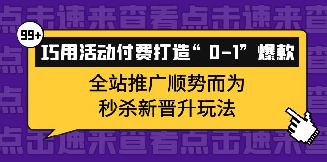 巧用活动付费打造“0-1”爆款，全站推广顺势而为，秒杀新晋升玩法-微众资源