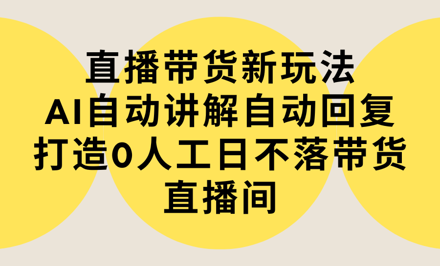 直播带货新玩法，AI自动讲解自动回复 打造0人工日不落带货直播间-教程+软件-微众资源
