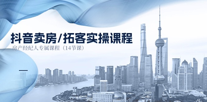 抖音卖房-拓客实操课程，房产经纪人专属课程（14节课）-微众资源