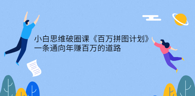 小白思维破圈课《百万拼图计划》一条通向年赚百万的道路-微众资源
