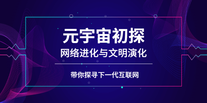 元宇宙初探：网络进化与文明演化，带你探寻下一代互联网-微众资源