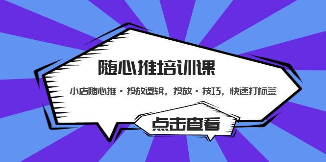 随心推培训课：小店随心推·投放逻辑，投放·技巧，快速打标签-微众资源