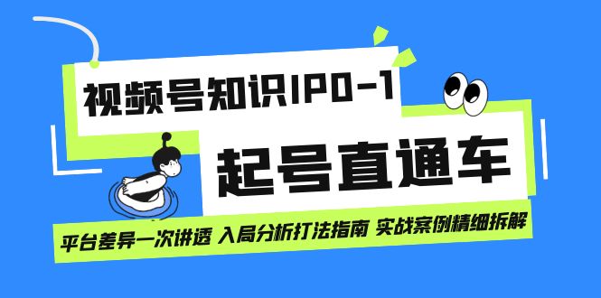 视频号知识IP0-1起号直通车 平台差异一次讲透 入局分析打法指南 实战案例..-微众资源