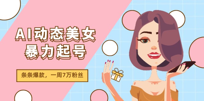 AI动态美女暴力起号2.0，新赛道原创作品，条条爆款，一周7万粉丝-微众资源