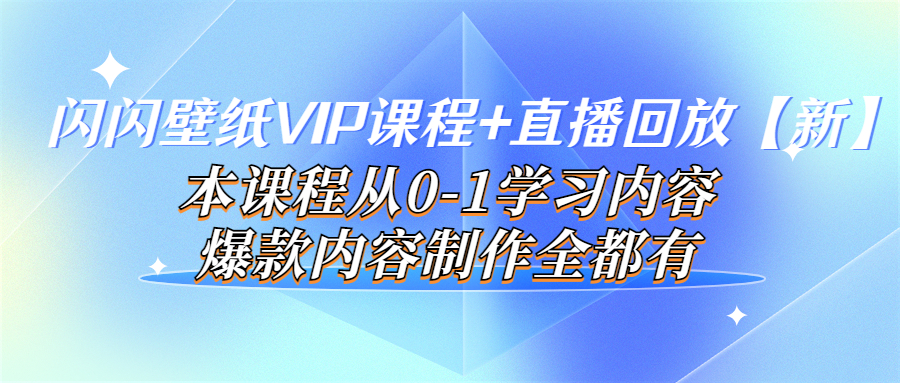 闪闪壁纸VIP课程+直播回放【新】本课程从0-1学习内容，爆款内容制作全都有-微众资源