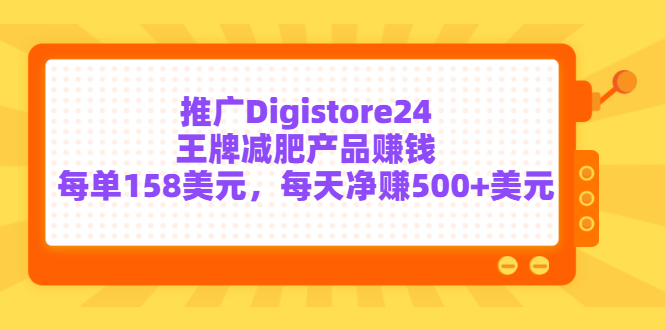 推广Digistore24王牌减肥产品赚钱，每单158美元，每天净赚500+美元-微众资源