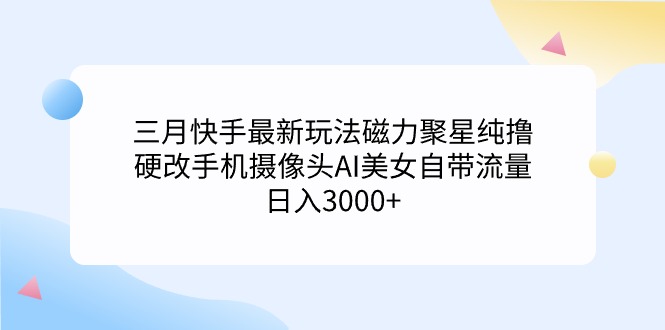 三月快手最新玩法磁力聚星纯撸，硬改手机摄像头AI美女自带流量日入3000+…-微众资源