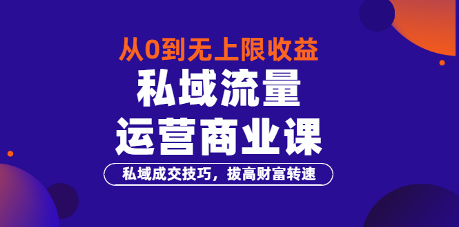 从0到无上限收益的《私域流量运营商业课》私域成交技巧，拔高财富转速-微众资源