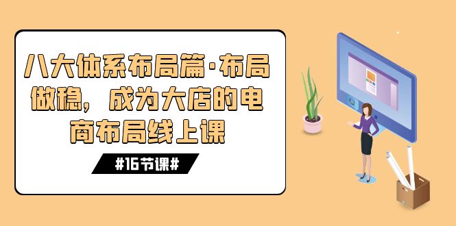 八大体系布局篇·布局做稳，成为大店的电商布局线上课（16节课）-微众资源