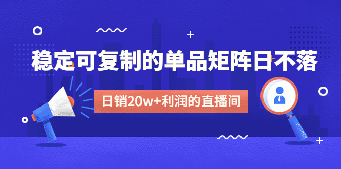 某电商线下课程，稳定可复制的单品矩阵日不落，做一个日销20w+利润的直播间-微众资源