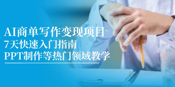 AI商单写作变现项目，7天快速入门指南，PPT制作等热门领域教学-微众资源