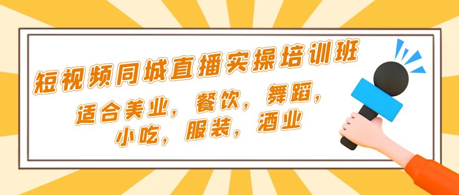 短视频同城·直播实操培训班：适合美业，餐饮，舞蹈，小吃，服装，酒业-微众资源